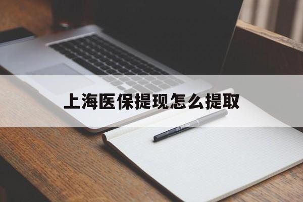无锡上海医保提现怎么提取(上海医保提现怎么提取出来)