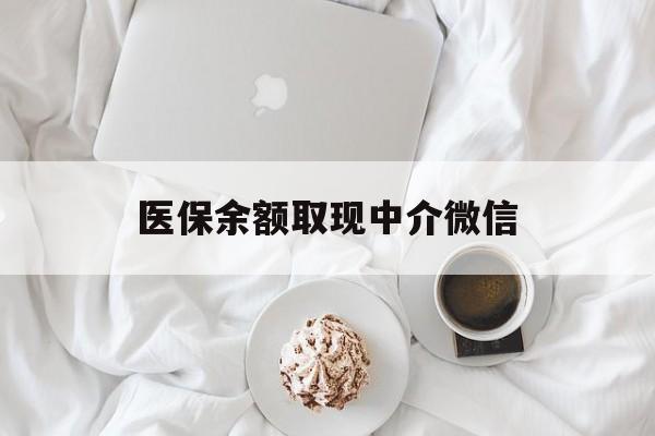 无锡医保余额取现中介微信(医保余额取现中介微信怎么登录)