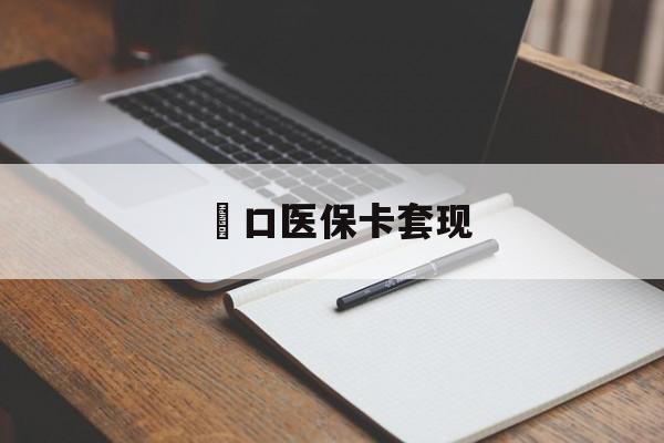 无锡硚口医保卡套现(武汉医保实体刷卡套取条件)