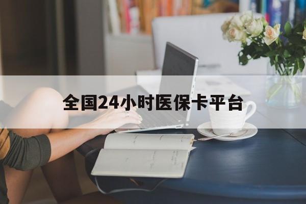 无锡全国24小时医保卡平台(医保24小时服务标志)