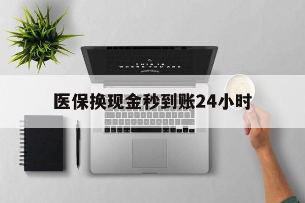 无锡医保换现金秒到账24小时(医保换现金是合法的吗)