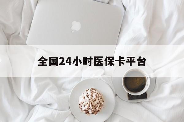 无锡全国24小时医保卡平台(全国24小时医保卡平台登录)