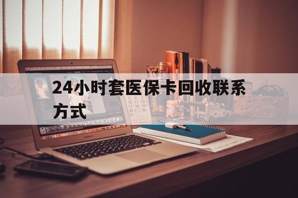无锡24小时套医保卡回收联系方式(24小时套医保卡回收联系方式中介)