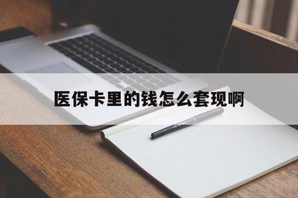 无锡医保卡里的钱怎么套现啊(医保卡的钱怎么套出来啊)