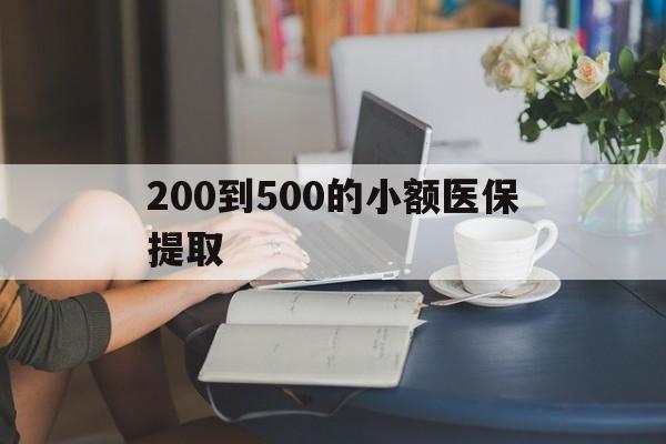 无锡200到500的小额医保提取(小额医保300以内提取)