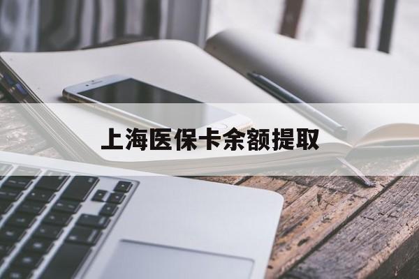 无锡上海医保卡余额提取(上海医保卡余额提取方法)