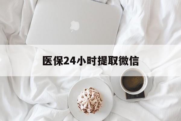 无锡医保24小时提取微信(微信医保提现)