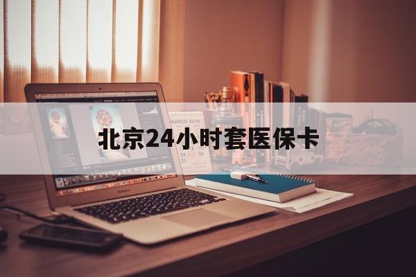 无锡24小时套医保卡(北京医保卡使用指南)