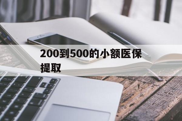 无锡200到500的小额医保提取(200到500的小额医保提取微信)