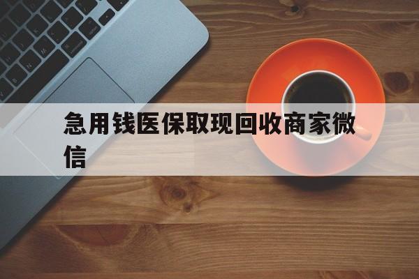 无锡急用钱医保取现回收商家微信(石家庄急用钱套医保卡联系方式渠道)