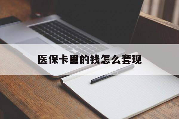 无锡医保卡里的钱怎么套现(医保卡里的钱怎么套现到银行卡)