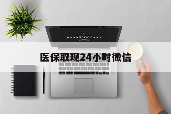 无锡医保取现24小时微信(医保取现24小时微信沈阳)