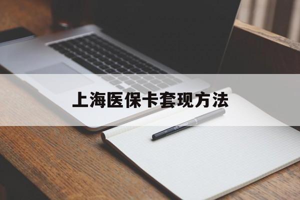 无锡上海医保卡套现方法(上海医保卡提现中介)