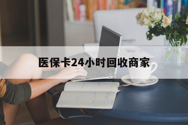 无锡医保卡24小时回收商家(高价回收医保卡联系方式)
