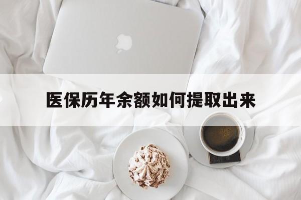 无锡医保历年余额如何提取出来(医保历年账户怎么取出来)