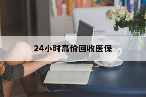 无锡24小时高价回收医保(24小时高价回收医保小额)