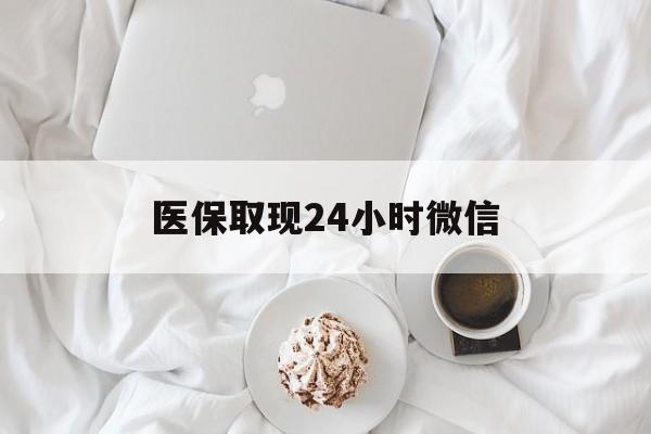 无锡医保取现24小时微信(医保取现24小时微信官方入口)