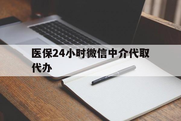 无锡医保24小时微信中介代取代办(代办医疗保险中介怎么收费)