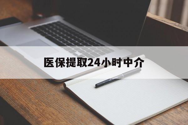 无锡医保提取24小时中介(医保提取24小时中介代办)