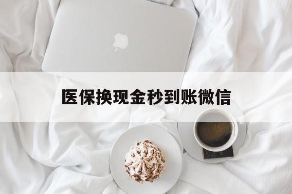 无锡医保换现金秒到账微信(医保换现金秒到账微信是真的吗)