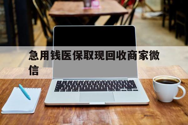 无锡急用钱医保取现回收商家微信(私人回收微信联系方式)