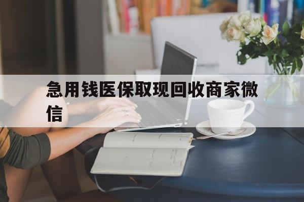 无锡急用钱医保取现回收商家微信(在线回收微信秒结平台)
