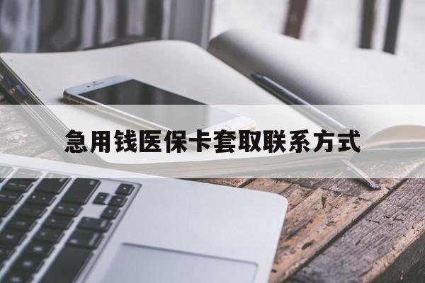 无锡急用钱医保卡套取联系方式(谁有医保套现联系方式)