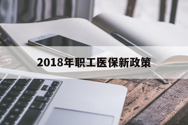无锡2018年职工医保新政策(2018年职工医保新政策是什么)